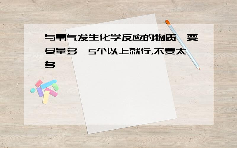 与氧气发生化学反应的物质,要尽量多,5个以上就行，不要太多