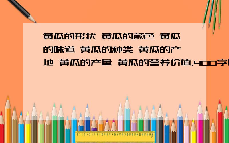 黄瓜的形状 黄瓜的颜色 黄瓜的味道 黄瓜的种类 黄瓜的产地 黄瓜的产量 黄瓜的营养价值.400字以上