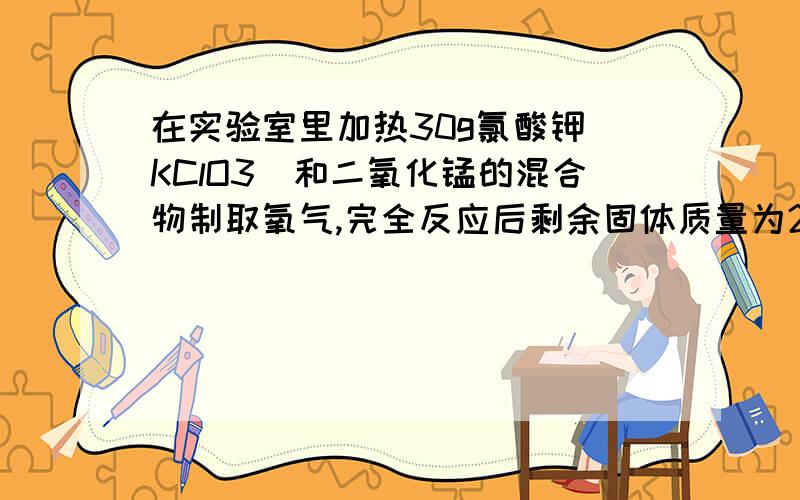 在实验室里加热30g氯酸钾（KClO3）和二氧化锰的混合物制取氧气,完全反应后剩余固体质量为20.4g：（1）生成氧气的质量为多少；　　　（2）原混合物中氯酸钾的质量