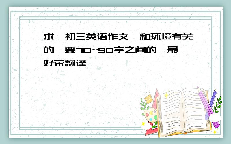 求一初三英语作文,和环境有关的,要70~90字之间的,最好带翻译,