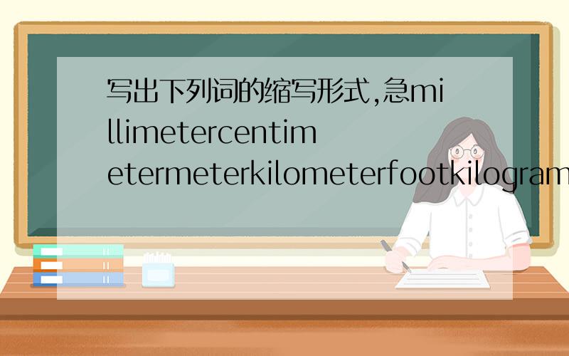 写出下列词的缩写形式,急millimetercentimetermeterkilometerfootkilogramton