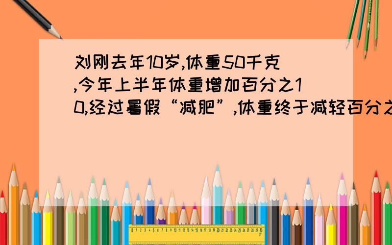 刘刚去年10岁,体重50千克,今年上半年体重增加百分之10,经过暑假“减肥”,体重终于减轻百分之10.他体重现是多少千克?算式