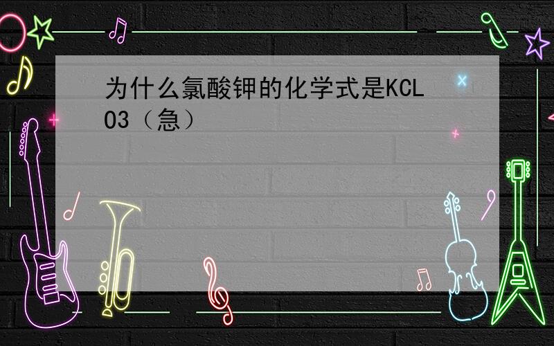 为什么氯酸钾的化学式是KCLO3（急）