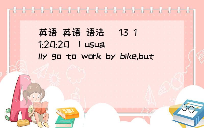 英语 英语 语法 (13 11:20:20)I usually go to work by bike,but _____ I walk.A．some time   B．sometime  C．sometimes    D．some times选什么,为什么?