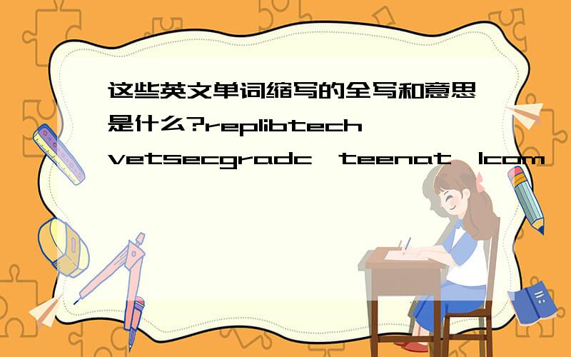 这些英文单词缩写的全写和意思是什么?replibtechvetsecgradc'teenat'lcom'lpixbizDJIAussie