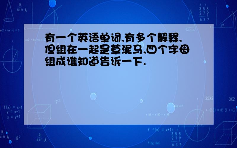 有一个英语单词,有多个解释,但组在一起是草泥马,四个字母组成谁知道告诉一下.