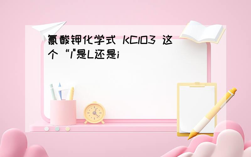 氯酸钾化学式 KClO3 这个“l