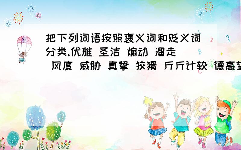 把下列词语按照褒义词和贬义词分类.优雅 圣洁 煽动 溜走 风度 威胁 真挚 狡猾 斤斤计较 德高望重丧家之犬褒义词：（ ）贬义词：（ ）