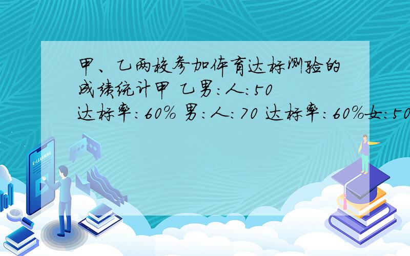 甲、乙两校参加体育达标测验的成绩统计甲 乙男：人：50 达标率：60% 男：人：70 达标率：60%女：50 40% 女：50 40%估那所学校的达标率高？