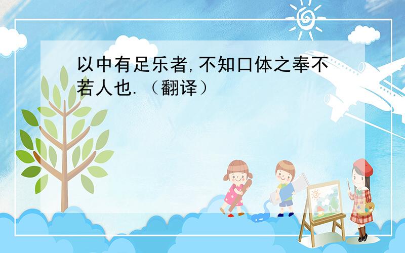 以中有足乐者,不知口体之奉不若人也.（翻译）