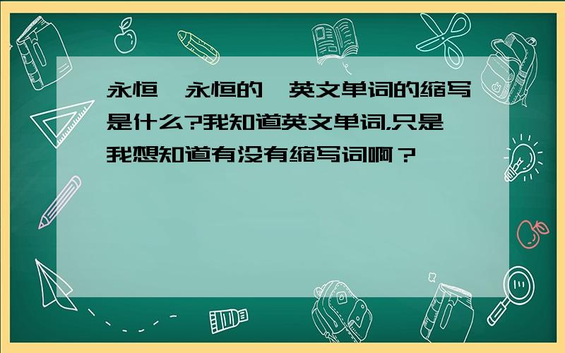 永恒,永恒的,英文单词的缩写是什么?我知道英文单词，只是我想知道有没有缩写词啊？