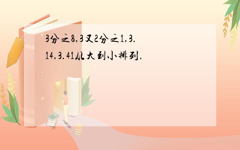 3分之8,3又2分之1,3.14,3.41从大到小排列.