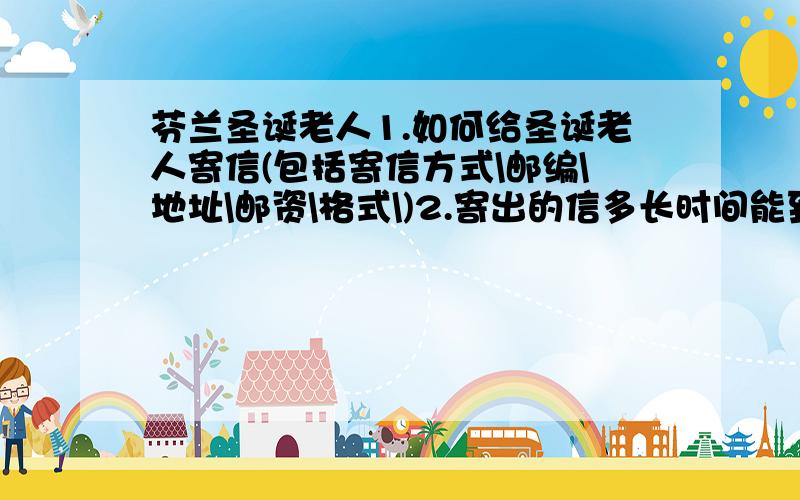 芬兰圣诞老人1.如何给圣诞老人寄信(包括寄信方式\邮编\地址\邮资\格式\)2.寄出的信多长时间能到?多久能回?3.寄信需要特殊的信封吗?4.信的内容用中文行吗?5.什么时间寄信最好?希望有经验的