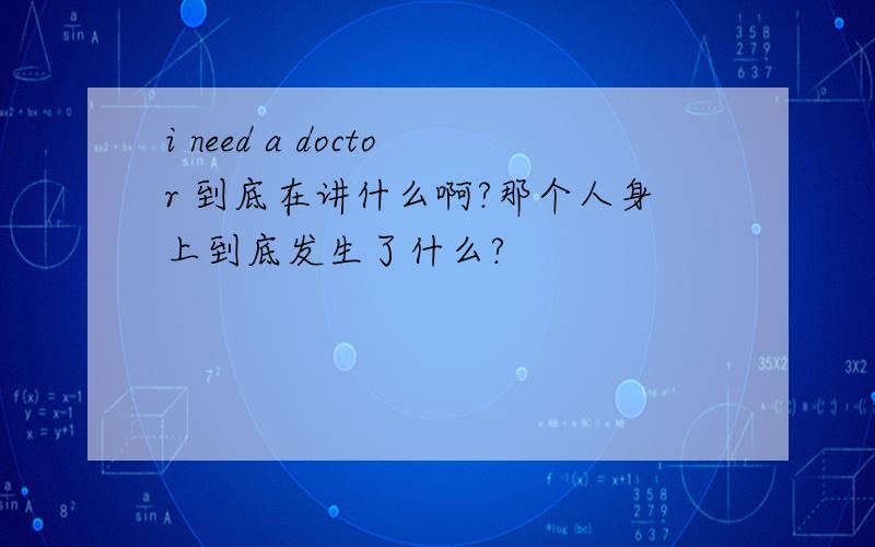 i need a doctor 到底在讲什么啊?那个人身上到底发生了什么?