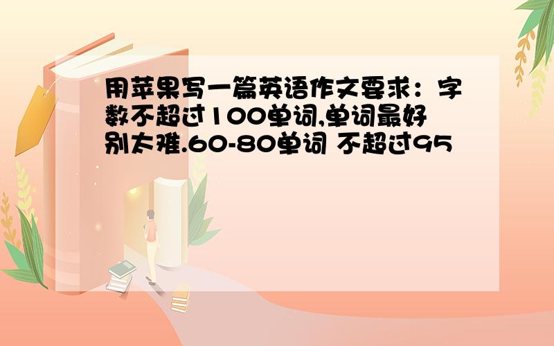 用苹果写一篇英语作文要求：字数不超过100单词,单词最好别太难.60-80单词 不超过95