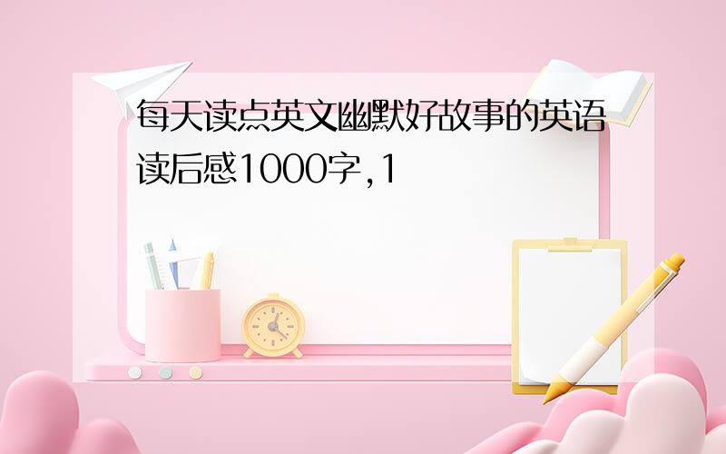 每天读点英文幽默好故事的英语读后感1000字,1