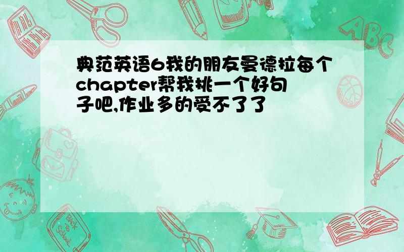 典范英语6我的朋友曼德拉每个chapter帮我挑一个好句子吧,作业多的受不了了