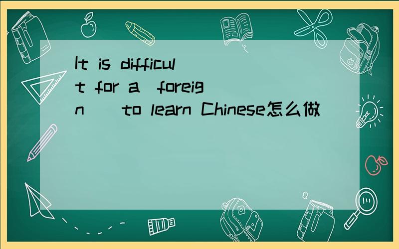 It is difficult for a(foreign)_to learn Chinese怎么做