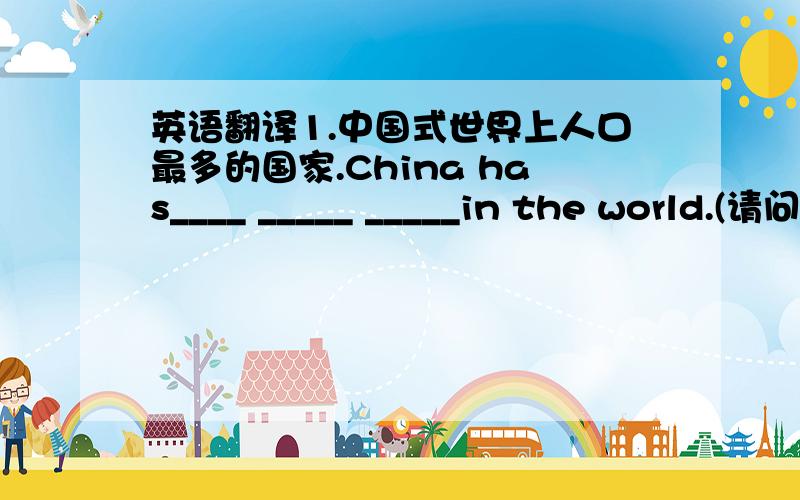 英语翻译1.中国式世界上人口最多的国家.China has____ _____ _____in the world.(请问一下,这里为什么用has?）2.这个小镇有4万人口.This town has ____ _____ ______forty thousand.3.他刚刚从学校回来.He ______ ______ _