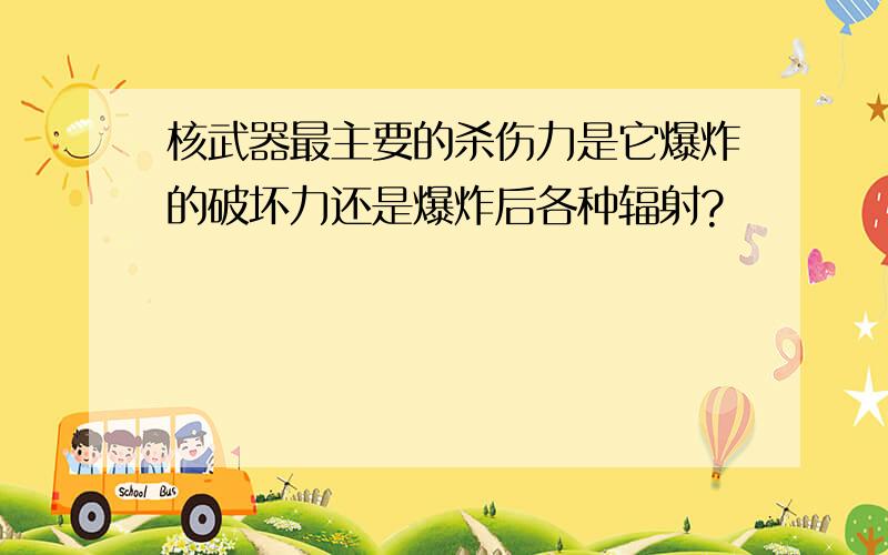 核武器最主要的杀伤力是它爆炸的破坏力还是爆炸后各种辐射?