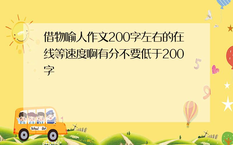 借物喻人作文200字左右的在线等速度啊有分不要低于200字