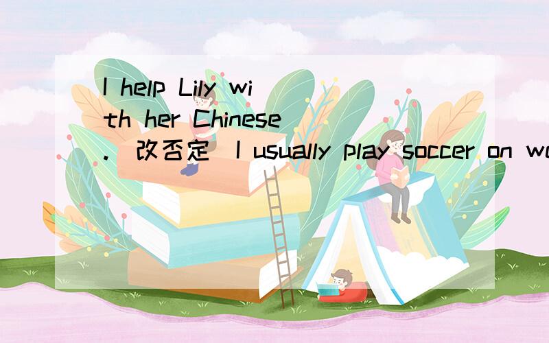 I help Lily with her Chinese.(改否定）I usually play soccer on weekends.(就play soccer 提问）We went to school on foot yestoday.(就on foot 提问）It's about five minutes'walk from my home to school.(就five minutes'walk 提问）The two bo