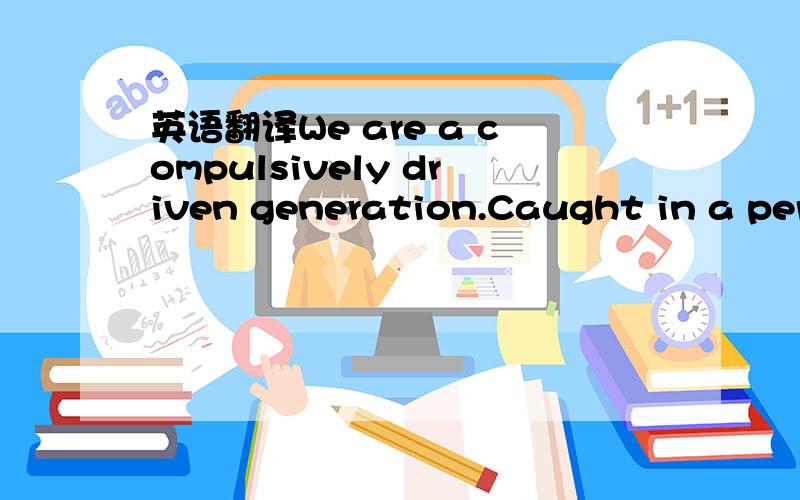 英语翻译We are a compulsively driven generation.Caught in a performance trap where work is our identity,we are busy but lost.In our chronic busyness,we end up majoring on the minor.We often find ourselves in the thick of thin things.