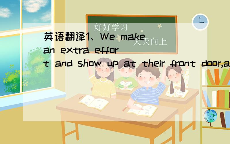 英语翻译1、We make an extra effort and show up at their front door,andbefore knocking,we put on our most cheerful faces2、 We shower them with excessive compliments and we compliment them on their nice furniture.3、We indulge in a bit of Grown