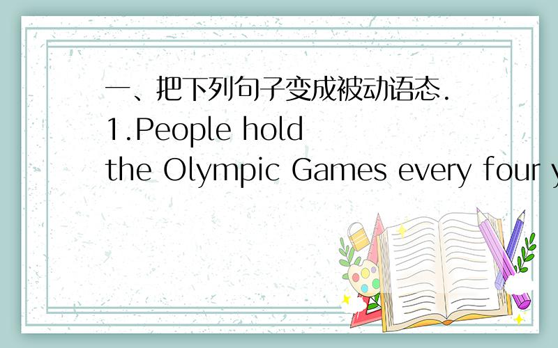 一、把下列句子变成被动语态.1.People hold the Olympic Games every four years.The Olympic Games ______ _______every four years.2.He gave me a book as a present.A book ______ _______ _______me as a present.3.My mother makes me do lots of ho