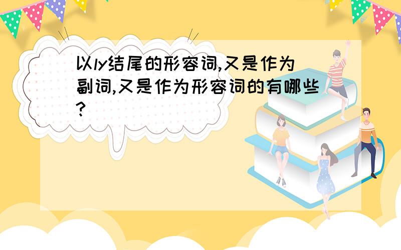 以ly结尾的形容词,又是作为副词,又是作为形容词的有哪些?