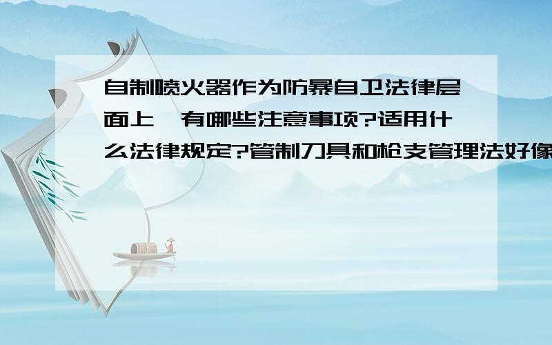 自制喷火器作为防暴自卫法律层面上,有哪些注意事项?适用什么法律规定?管制刀具和枪支管理法好像都不适用吧