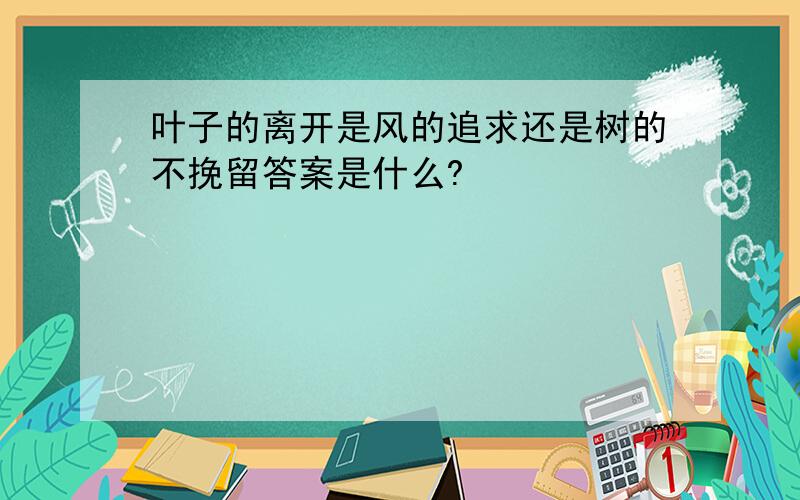 叶子的离开是风的追求还是树的不挽留答案是什么?