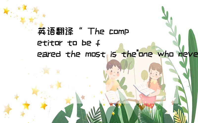 英语翻译“ The competitor to be feared the most is the