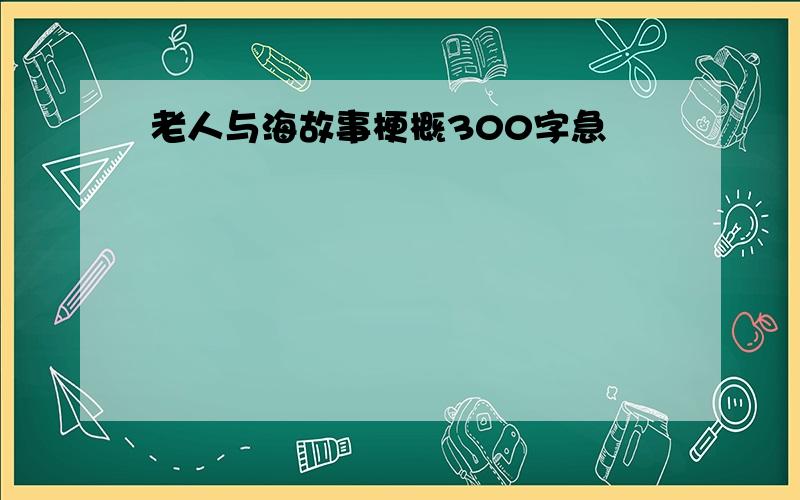 老人与海故事梗概300字急