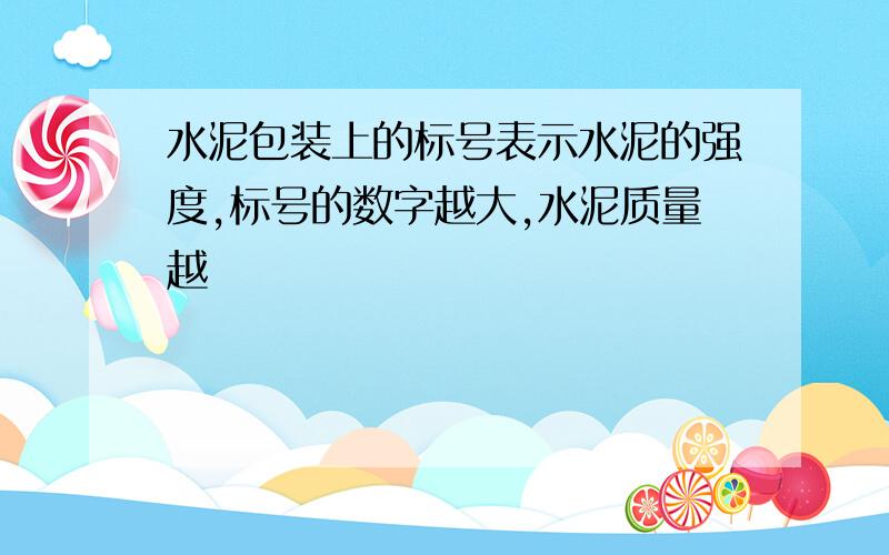 水泥包装上的标号表示水泥的强度,标号的数字越大,水泥质量越