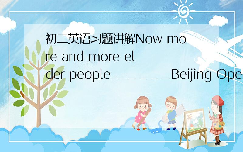 初二英语习题讲解Now more and more elder people _____Beijing Opera.A.enjiyed        B.enjoying               C.to  enjoy    D.enjoy这道题应该选择哪一项?为什么?我选的C 老师说不对，为什么？