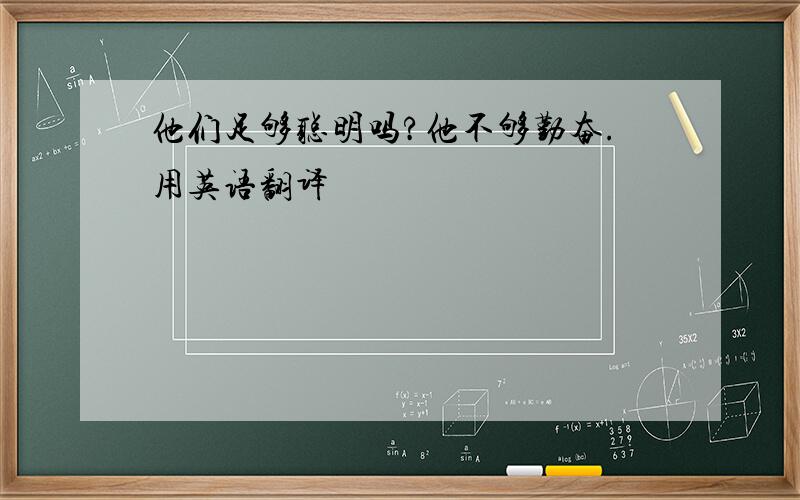 他们足够聪明吗?他不够勤奋.用英语翻译