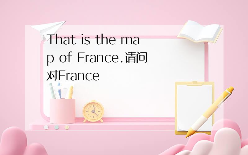 That is the map of France.请问对France