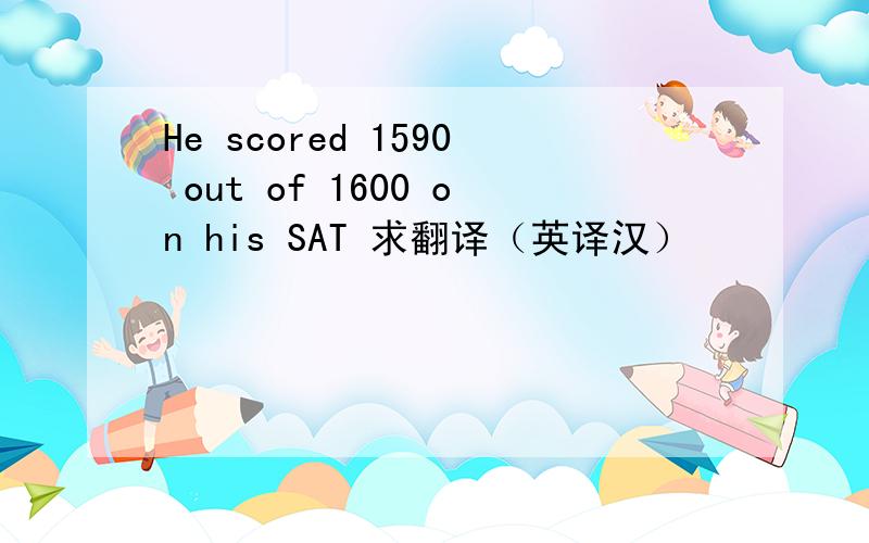 He scored 1590 out of 1600 on his SAT 求翻译（英译汉）