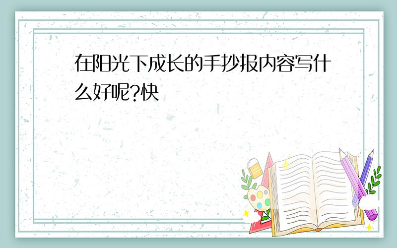 在阳光下成长的手抄报内容写什么好呢?快