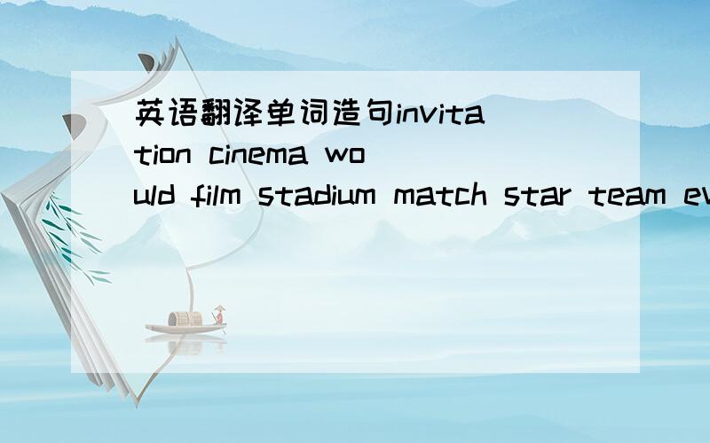 英语翻译单词造句invitation cinema would film stadium match star team evening friday