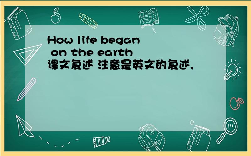 How life began on the earth 课文复述 注意是英文的复述,