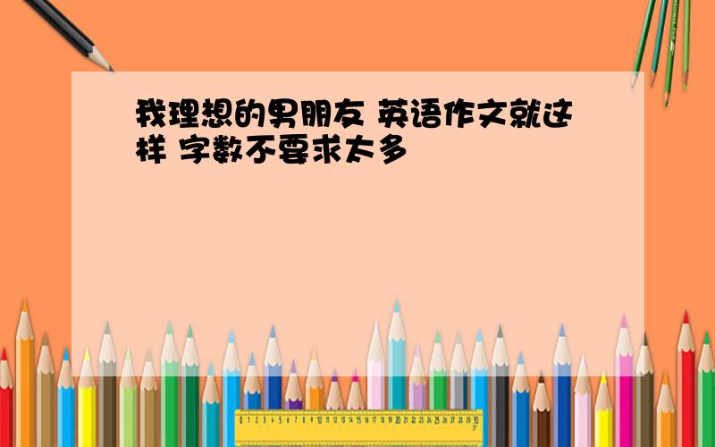 我理想的男朋友 英语作文就这样 字数不要求太多