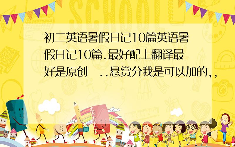 初二英语暑假日记10篇英语暑假日记10篇.最好配上翻译最好是原创玓..悬赏分我是可以加的,,