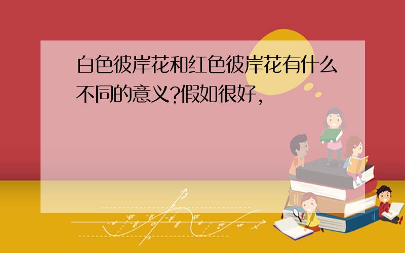 白色彼岸花和红色彼岸花有什么不同的意义?假如很好,