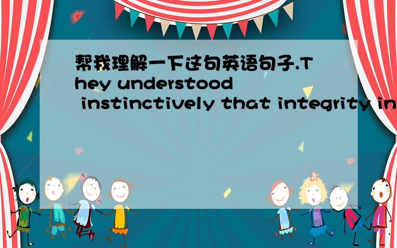 帮我理解一下这句英语句子.They understood instinctively that integrity involves having a personal standard of morality and boundaries that does not sell out to convenience and that is not relative to the situation at hand.翻译是:他们