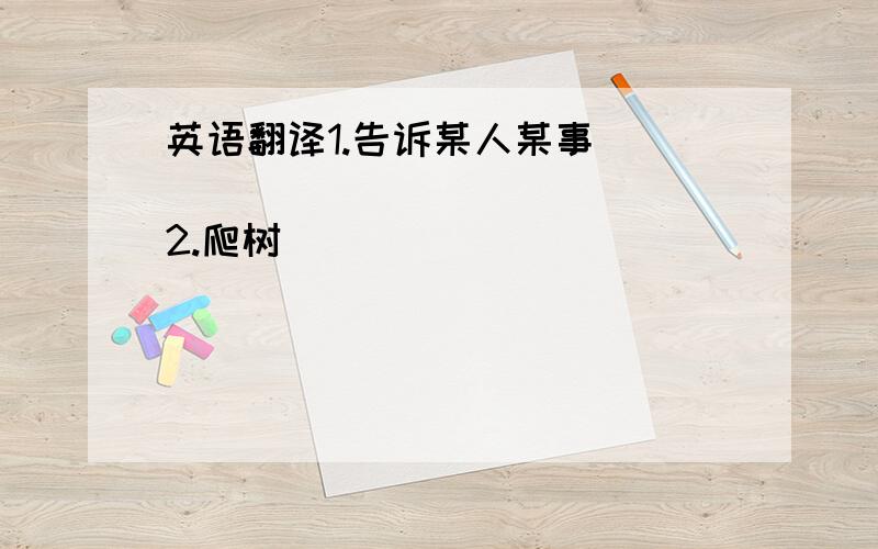 英语翻译1.告诉某人某事________________2.爬树________________3.给某人讲故事_________________4.遇到某人,迎接某人__________________5.停止做某事____________________