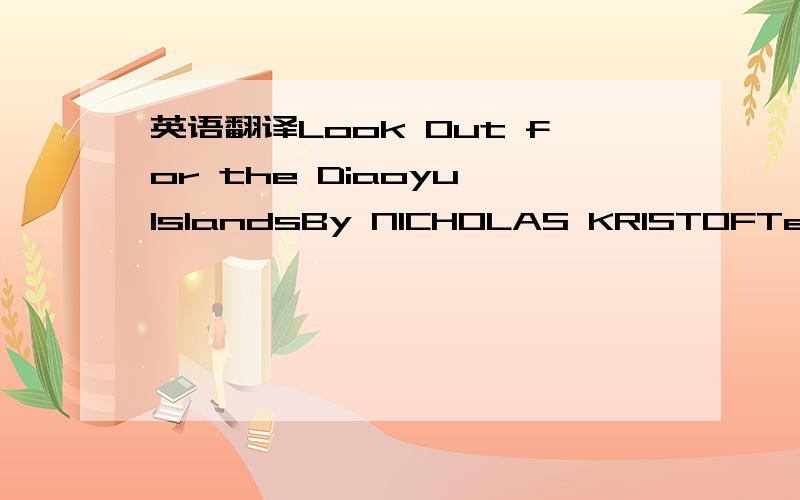 英语翻译Look Out for the Diaoyu IslandsBy NICHOLAS KRISTOFTensions have erupted over some barren rocks in the Pacific that you may never have heard of,but stay tuned – this is a boundary dispute that could get ugly and some day have far-reachin