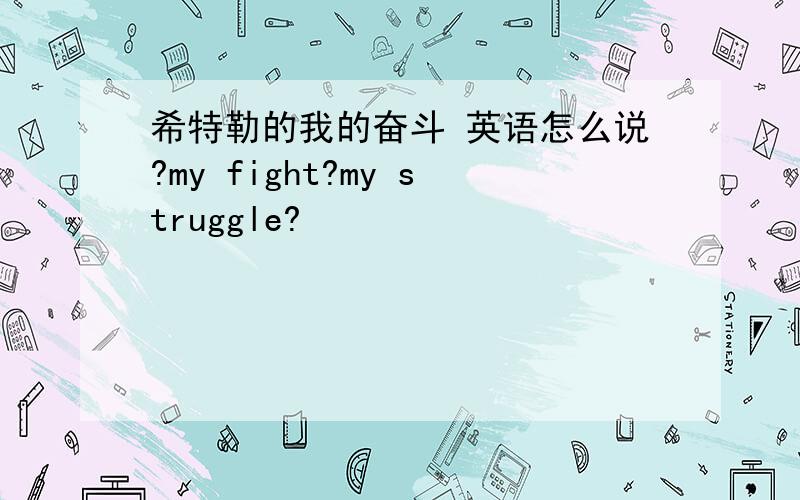 希特勒的我的奋斗 英语怎么说?my fight?my struggle?