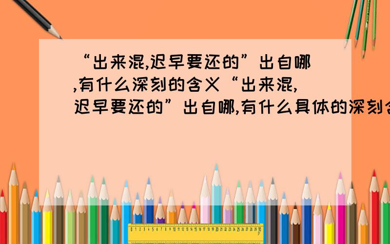 “出来混,迟早要还的”出自哪,有什么深刻的含义“出来混,迟早要还的”出自哪,有什么具体的深刻含义